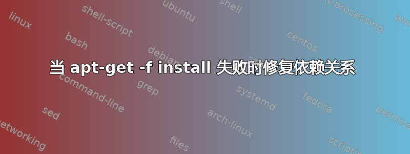 当 apt-get -f install 失败时修复依赖关系