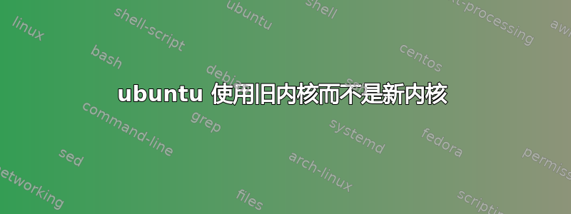 ubuntu 使用旧内核而不是新内核