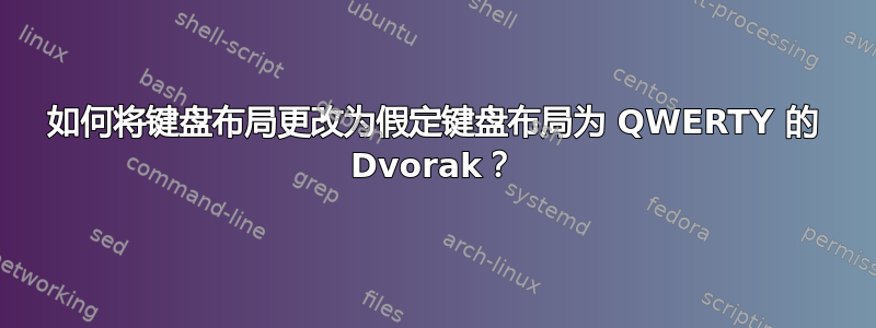 如何将键盘布局更改为假定键盘布局为 QWERTY 的 Dvorak？