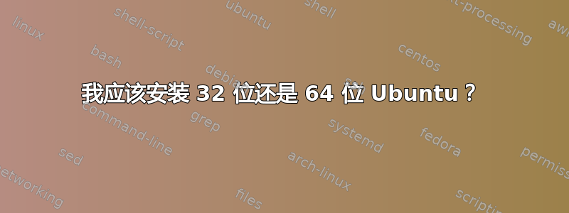 我应该安装 32 位还是 64 位 Ubuntu？