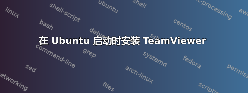 在 Ubuntu 启动时安装 TeamViewer