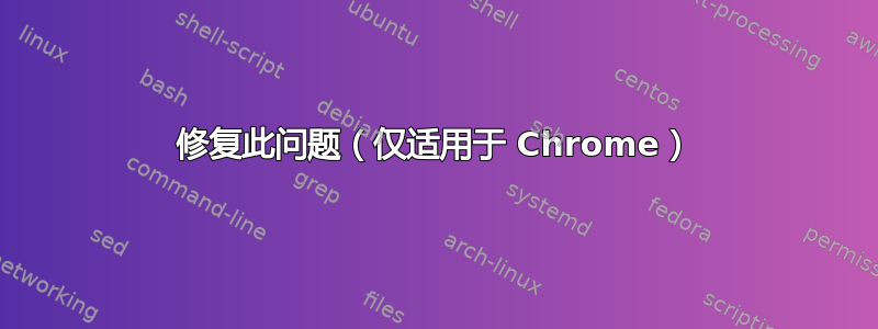 修复此问题（仅适用于 Chrome）