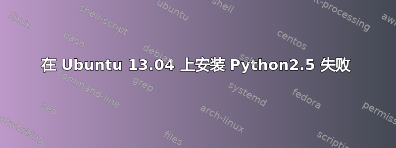 在 Ubuntu 13.04 上安装 Python2.5 失败