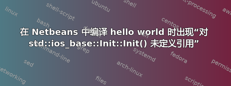 在 Netbeans 中编译 hello world 时出现“对 std::ios_base::Init::Init() 未定义引用”