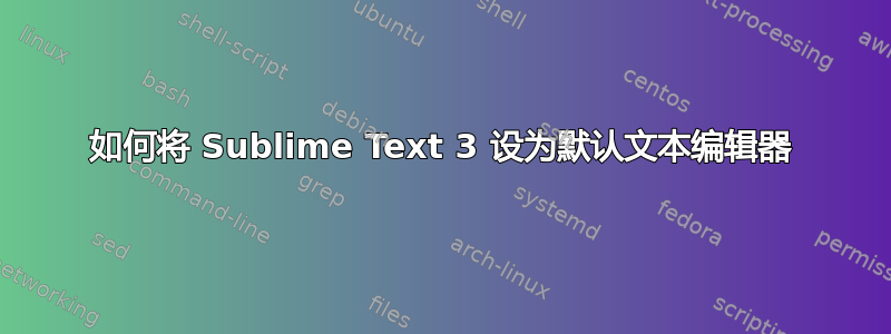 如何将 Sublime Text 3 设为默认文本编辑器