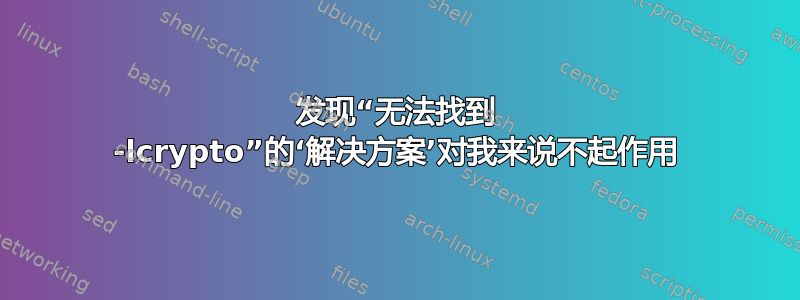 发现“无法找到 -lcrypto”的‘解决方案’对我来说不起作用