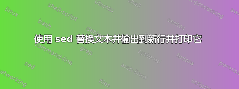 使用 sed 替换文本并输出到新行并打印它