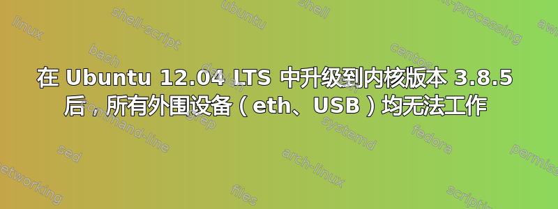 在 Ubuntu 12.04 LTS 中升级到内核版本 3.8.5 后，所有外围设备（eth、USB）均无法工作