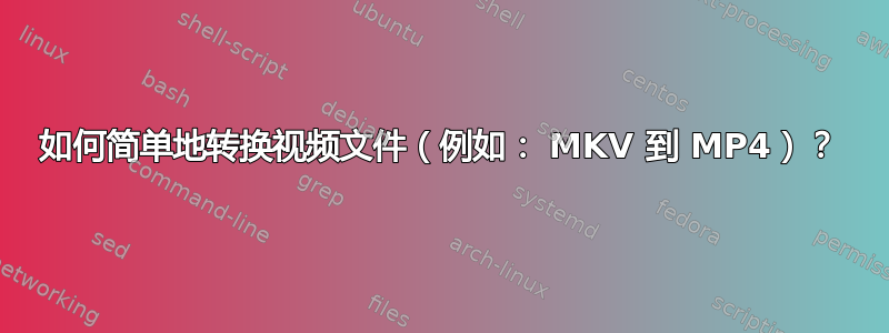 如何简单地转换视频文件（例如： MKV 到 MP4）？