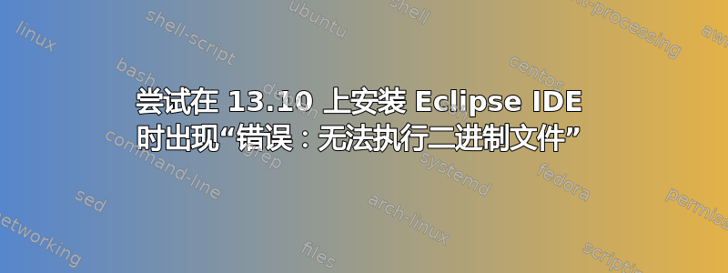 尝试在 13.10 上安装 Eclipse IDE 时出现“错误：无法执行二进制文件”