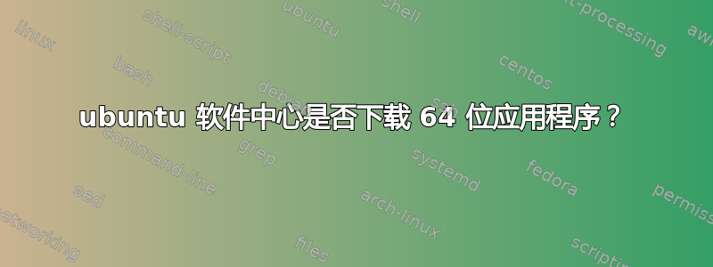 ubuntu 软件中心是否下载 64 位应用程序？