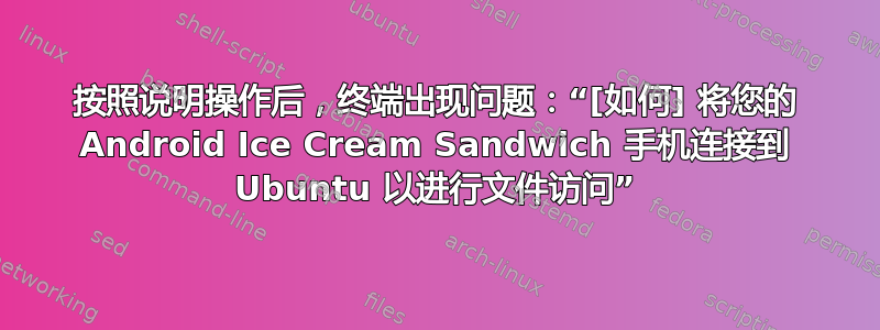 按照说明操作后，终端出现问题：“[如何] 将您的 Android Ice Cream Sandwich 手机连接到 Ubuntu 以进行文件访问”