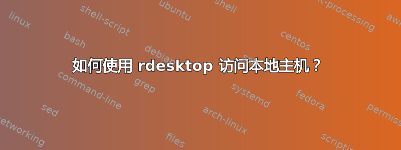 如何使用 rdesktop 访问本地主机？