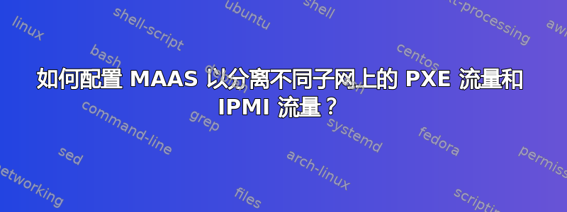 如何配置 MAAS 以分离不同子网上的 PXE 流量和 IPMI 流量？