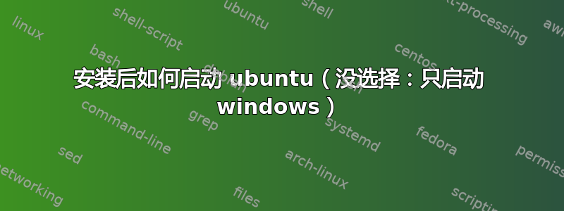 安装后如何启动 ubuntu（没选择：只启动 windows）