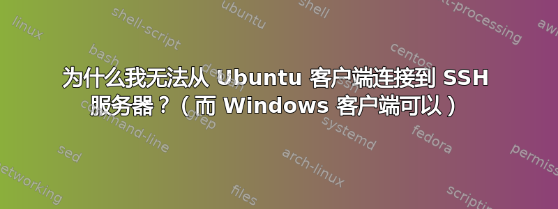 为什么我无法从 Ubuntu 客户端连接到 SSH 服务器？（而 Windows 客户端可以）