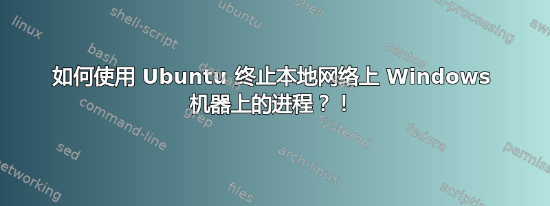 如何使用 Ubuntu 终止本地网络上 Windows 机器上的进程？！