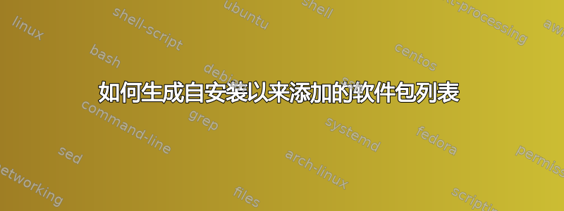 如何生成自安装以来添加的软件包列表