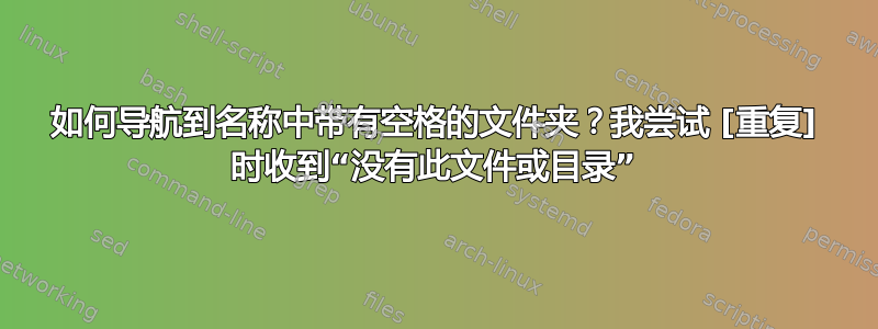 如何导航到名称中带有空格的文件夹？我尝试 [重复] 时收到“没有此文件或目录”