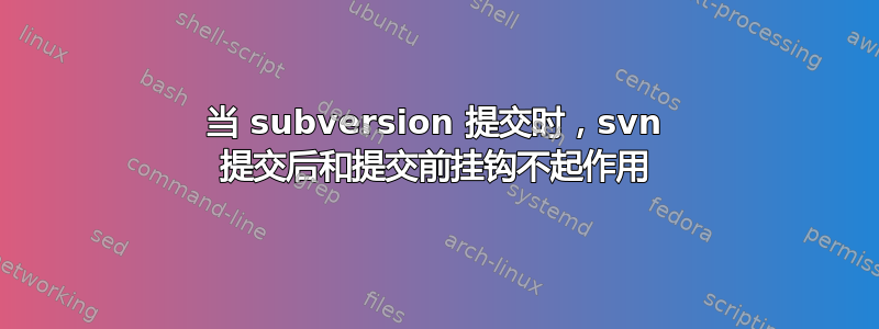 当 subversion 提交时，svn 提交后和提交前挂钩不起作用