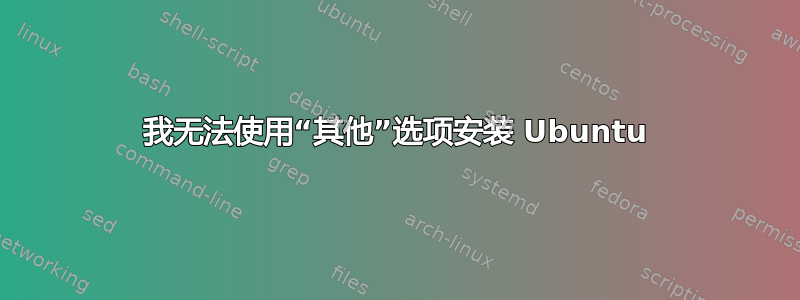 我无法使用“其他”选项安装 Ubuntu