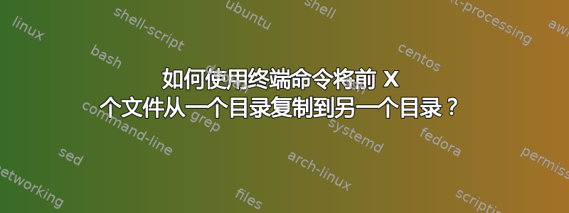 如何使用终端命令将前 X 个文件从一个目录复制到另一个目录？