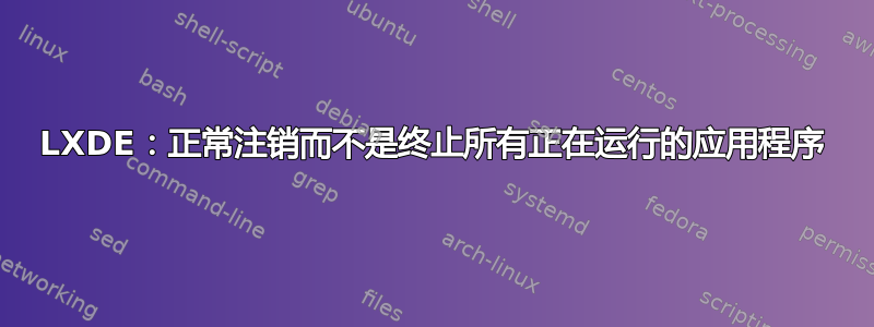 LXDE：正常注销而不是终止所有正在运行的应用程序