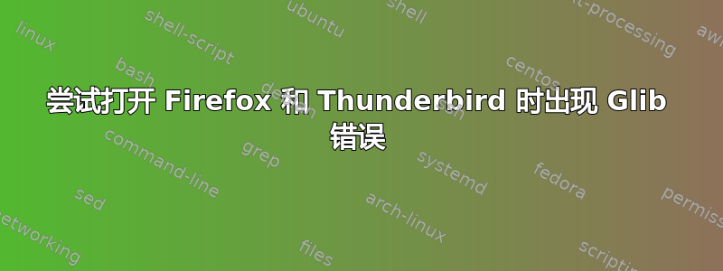 尝试打开 Firefox 和 Thunderbird 时出现 Glib 错误