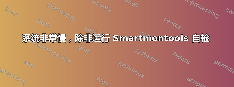 系统非常慢，除非运行 Smartmontools 自检