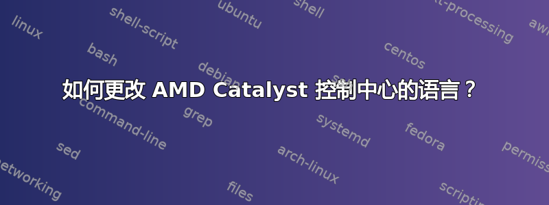 如何更改 AMD Catalyst 控制中心的语言？