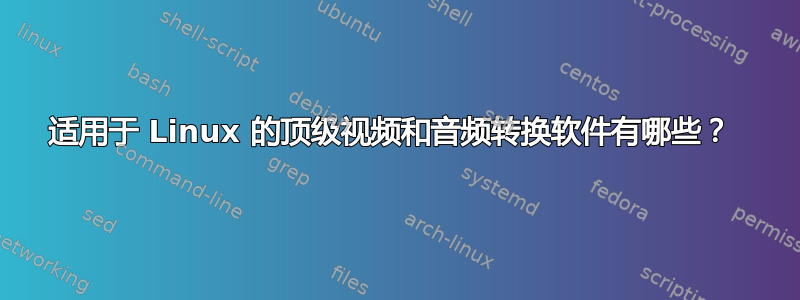 适用于 Linux 的顶级视频和音频转换软件有哪些？ 