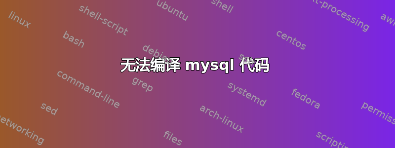 无法编译 mysql 代码