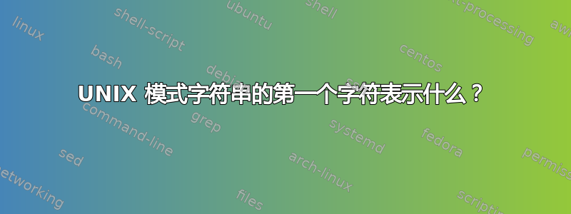 UNIX 模式字符串的第一个字符表示什么？