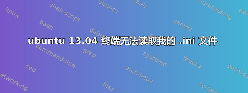 ubuntu 13.04 终端无法读取我的 .ini 文件