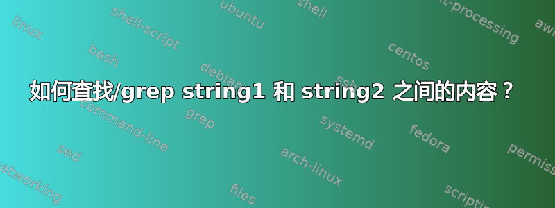 如何查找/grep string1 和 string2 之间的内容？