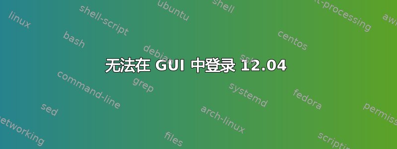 无法在 GUI 中登录 12.04