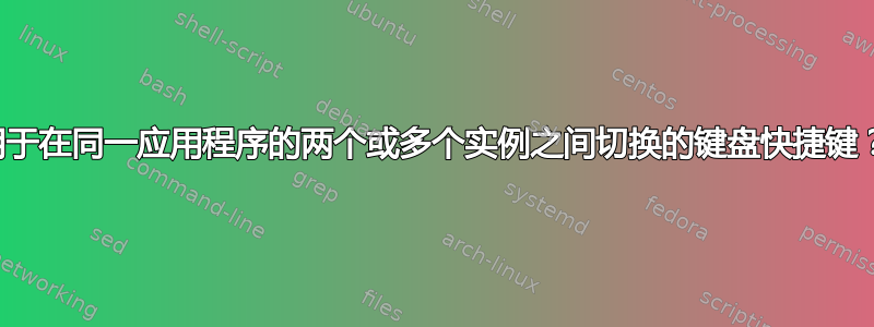 用于在同一应用程序的两个或多个实例之间切换的键盘快捷键？