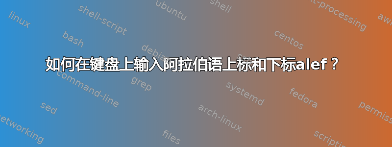 如何在键盘上输入阿拉伯语上标和下标alef？