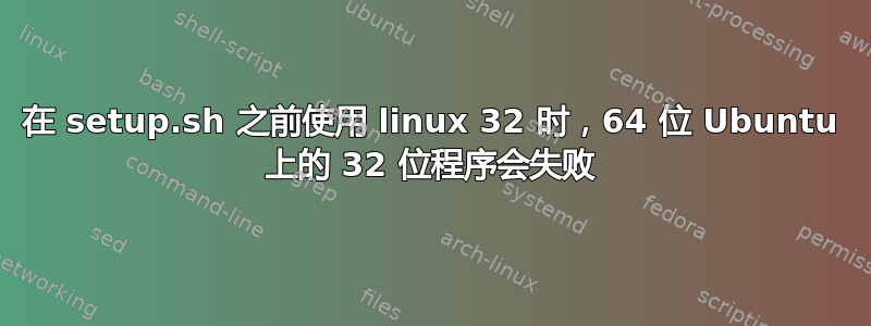 在 setup.sh 之前使用 linux 32 时，64 位 Ubuntu 上的 32 位程序会失败