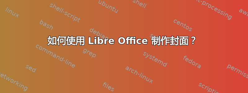 如何使用 Libre Office 制作封面？