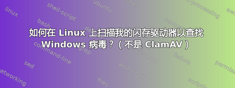 如何在 Linux 上扫描我的闪存驱动器以查找 Windows 病毒？（不是 ClamAV）