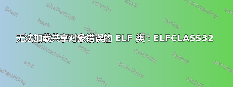 无法加载共享对象错误的 ELF 类：ELFCLASS32