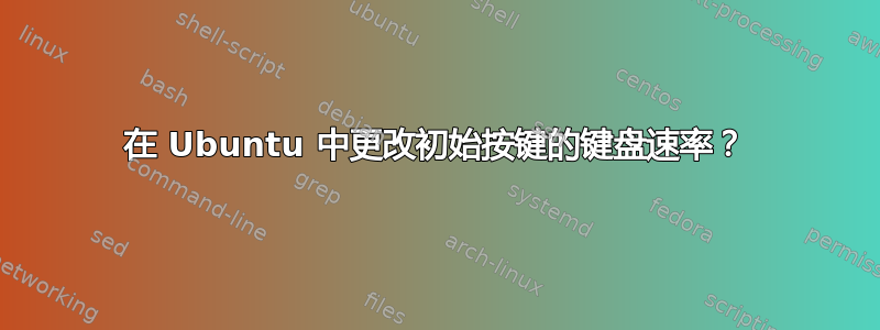 在 Ubuntu 中更改初始按键的键盘速率？