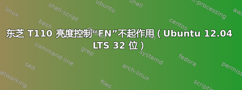 东芝 T110 亮度控制“FN”不起作用（Ubuntu 12.04 LTS 32 位）