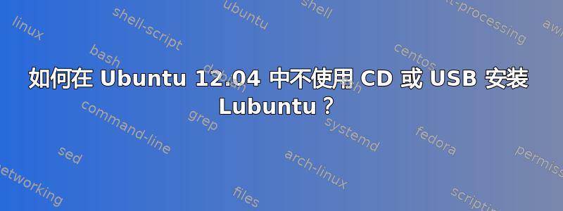 如何在 Ubuntu 12.04 中不使用 CD 或 USB 安装 Lubuntu？