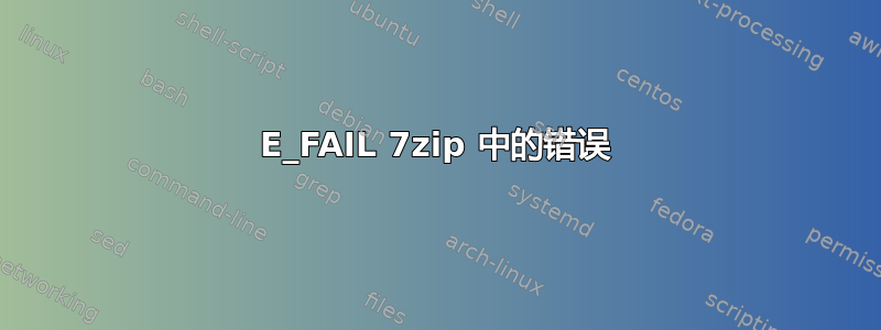 E_FAIL 7zip 中的错误