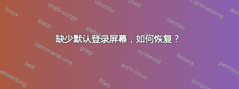 缺少默认登录屏幕，如何恢复？