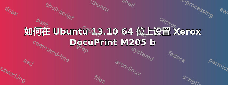 如何在 Ubuntu 13.10 64 位上设置 Xerox DocuPrint M205 b