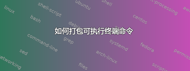 如何打包可执行终端命令