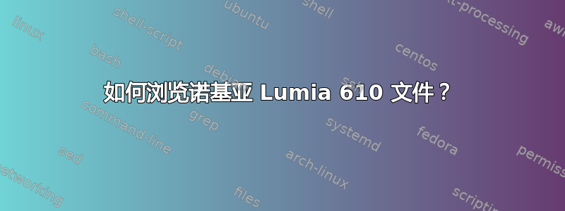 如何浏览诺基亚 Lumia 610 文件？